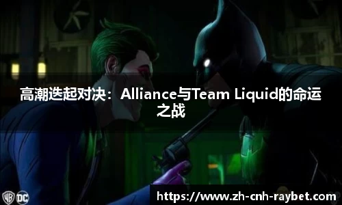 高潮迭起对决：Alliance与Team Liquid的命运之战