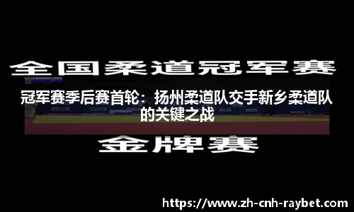 冠军赛季后赛首轮：扬州柔道队交手新乡柔道队的关键之战